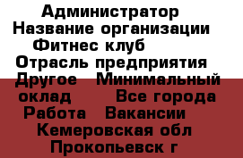 Администратор › Название организации ­ Фитнес-клуб CITRUS › Отрасль предприятия ­ Другое › Минимальный оклад ­ 1 - Все города Работа » Вакансии   . Кемеровская обл.,Прокопьевск г.